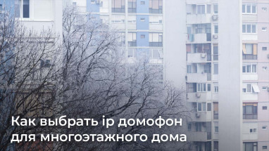 Как выбрать ip домофон для многоэтажного дома
