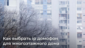 Как выбрать ip домофон для многоэтажного дома