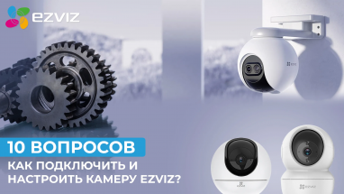 10 вопросов о том, как подключить и настроить камеру Ezviz